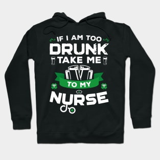 If I'm Too Drunk Take Me To My Nurse St Patricks Day Hoodie